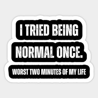 I tried being normal once. Worst two minutes of my life Sticker